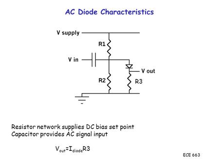 ECE 663 AC Diode Characteristics Resistor network supplies DC bias set point Capacitor provides AC signal input V out =I diode R3 R3.