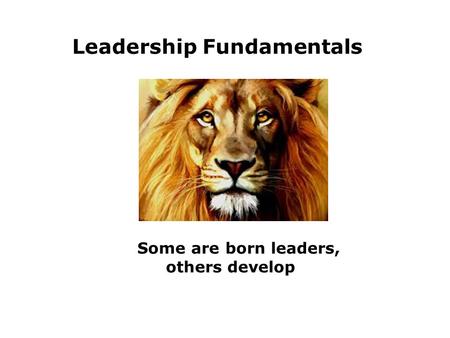 Some are born leaders, others develop Leadership Fundamentals.