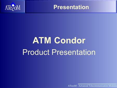 Presentation ATM Condor Product Presentation. ATM Condor Typical Applications Media Conversion Rate Conversion Splicing / Aggregation of ATM streams Protection.