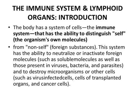THE IMMUNE SYSTEM & LYMPHOID ORGANS: INTRODUCTION The body has a system of cells—the immune system—that has the ability to distinguish self (the organism's.