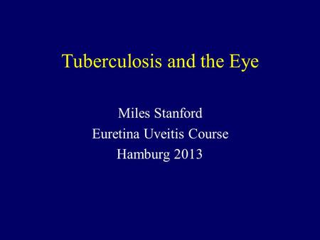 Tuberculosis and the Eye Miles Stanford Euretina Uveitis Course Hamburg 2013.