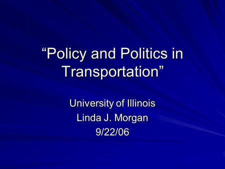 “Policy and Politics in Transportation” University of Illinois Linda J. Morgan 9/22/06.