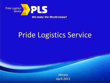 Pride Logistics Service Almaty April 2013 1 We make the World closer!