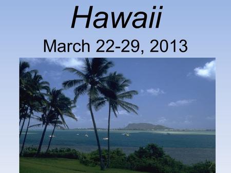 Hawaii March 22-29, 2013. Depart San Diego for Oahu, Friday March 22nd Leave: 11:10am Arrive: 2:20pm Flight #895 Depart Oahu for San Diego, Friday March.