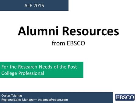 ALF 2015 Costas Tsiamas Regional Sales Manager – Alumni Resources from EBSCO For the Research Needs of the Post - College Professional.