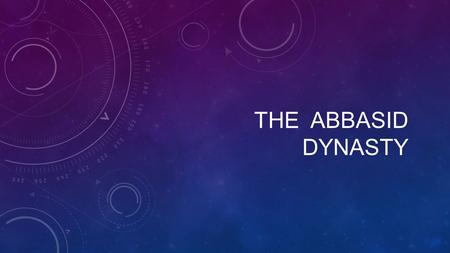 THE ABBASID DYNASTY. PEOPLE RESENTED THE UMAYYAD CORRUPTION IN 750 ABU AL-ABBAS OVERTHREW THE UMAYYAD DYNASTY & FOUNDED THE ABBASID DYNASTY BEGINNINGS.