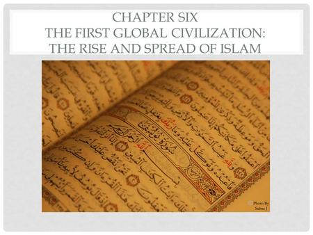 CHAPTER SIX THE FIRST GLOBAL CIVILIZATION: THE RISE AND SPREAD OF ISLAM.