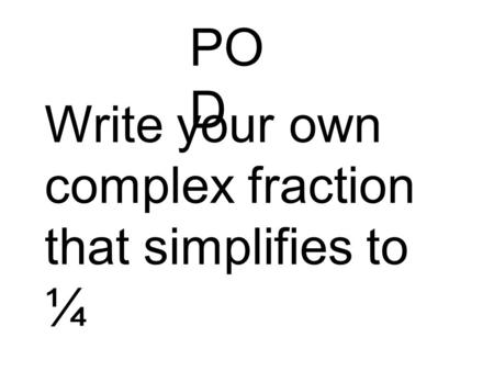 POD Write your own complex fraction that simplifies to ¼.