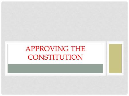 APPROVING THE CONSTITUTION. GOT A PLAN BUT NOT A GOVERNMENT American leaders had come up with a plan for government but… It had to be ratified (approved)