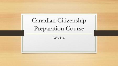 Canadian Citizenship Preparation Course Week 4. ▪ Canadian Discoveries ▪ How Canadian govern themselves ▪ The responsibilities of the governments ▪ How.