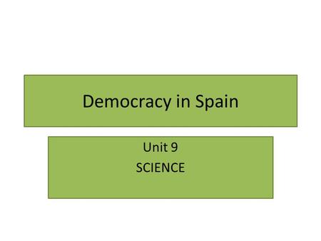 Democracy in Spain Unit 9 SCIENCE. The Spanish Constitution Some important RIGHTS: We are all equal. Discrimination is forbidden. We have the right to.