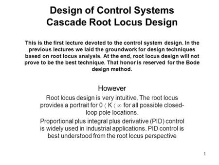 Design of Control Systems Cascade Root Locus Design This is the first lecture devoted to the control system design. In the previous lectures we laid the.