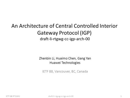 Draft-li-rtgwg-cc-igp-arch-00IETF 88 RTGWG1 An Architecture of Central Controlled Interior Gateway Protocol (IGP) draft-li-rtgwg-cc-igp-arch-00 Zhenbin.
