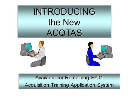 INTRODUCING the New ACQTAS Available for Remaining FY01 Acquisition Training Application System.