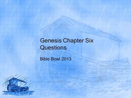 Genesis Chapter Six Questions Bible Bowl 2013. Genesis 6:1 1. What happened as men began to multiply on the face of the earth? A. they spread across the.
