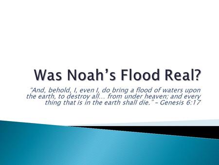 Was Noah’s Flood Real? “And, behold, I, even I, do bring a flood of waters upon the earth, to destroy all… from under heaven; and every thing that is.