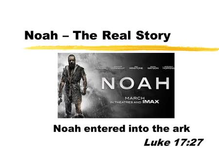 Noah – The Real Story Noah entered into the ark Luke 17:27.