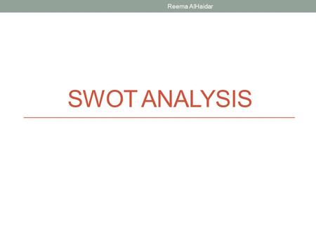 SWOT ANALYSIS Reema AlHaidar. What is SWOT analysis? It’s is a strategic planning method used to evaluate the Strengths, Weaknesses, Opportunities, and.