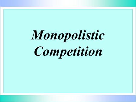 Monopolistic Competition. Monopolistic Competition (m.c.) u u large number of independent sellers u u no or low barriers to entry u u differentiated product.