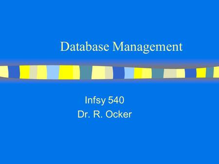 Database Management Infsy 540 Dr. R. Ocker.
