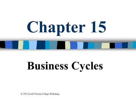 Chapter 15 Business Cycles © 2003 South-Western College Publishing.