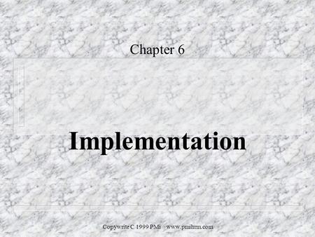 Copywrite C 1999 PMi www.pmihrm.com Chapter 6 Implementation.