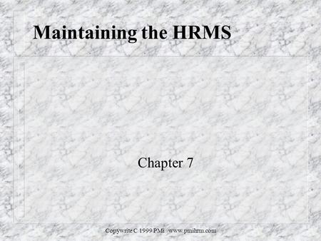 Copywrite C 1999 PMi www.pmihrm.com Maintaining the HRMS Chapter 7.