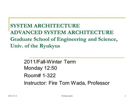 SYSTEM ARCHITECTURE ADVANCED SYSTEM ARCHITECTURE Graduate School of Engineering and Science, Univ. of the Ryukyus 2011/Fall-Winter Term Monday 12:50 Room#