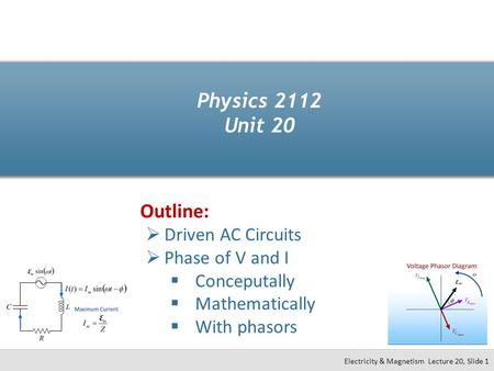 Physics 2112 Unit 20 Outline: Driven AC Circuits Phase of V and I