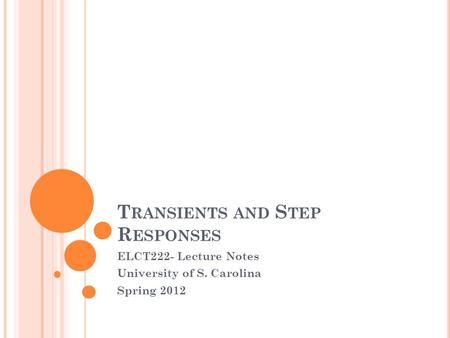 T RANSIENTS AND S TEP R ESPONSES ELCT222- Lecture Notes University of S. Carolina Spring 2012.