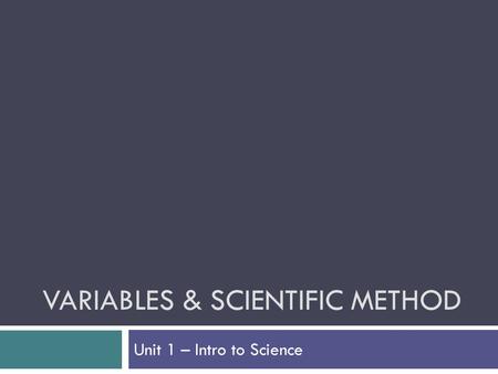 VARIABLES & SCIENTIFIC METHOD Unit 1 – Intro to Science.