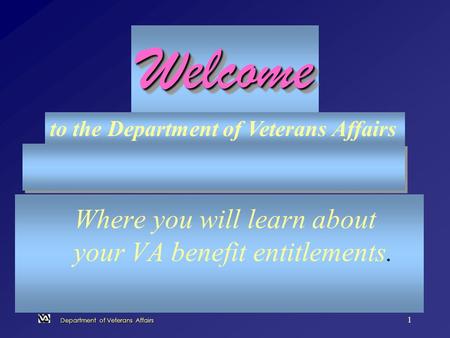 Department of Veterans Affairs 1 Where you will learn about your VA benefit entitlements. WelcomeWelcome to the Department of Veterans Affairs.