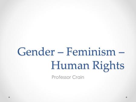 Gender – Feminism – Human Rights Professor Crain.