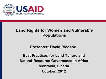 Presenter: David Bledsoe Best Practices for Land Tenure and Natural Resource Governance in Africa Monrovia, Liberia October, 2012 Land Rights for Women.