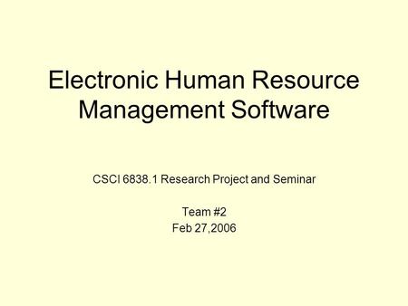 Electronic Human Resource Management Software CSCI 6838.1 Research Project and Seminar Team #2 Feb 27,2006.