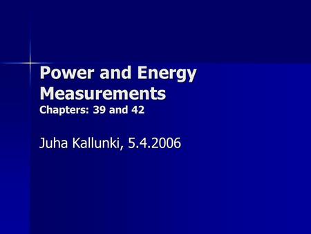 Power and Energy Measurements Chapters: 39 and 42 Juha Kallunki, 5.4.2006.