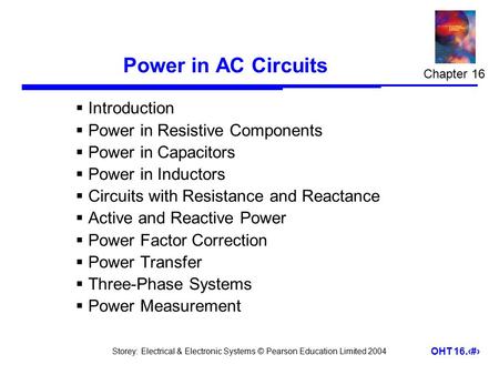 Storey: Electrical & Electronic Systems © Pearson Education Limited 2004 OHT 16.1 Power in AC Circuits  Introduction  Power in Resistive Components 