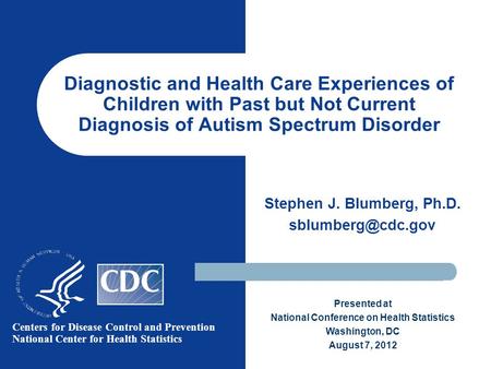 Diagnostic and Health Care Experiences of Children with Past but Not Current Diagnosis of Autism Spectrum Disorder Stephen J. Blumberg, Ph.D.