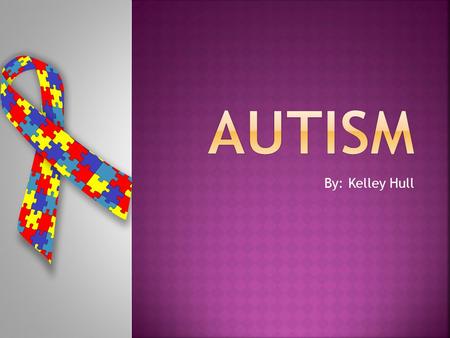 By: Kelley Hull.  Autism is a general term for a group of complex disorders of brain development. These disorders are characterized, in varying degrees,