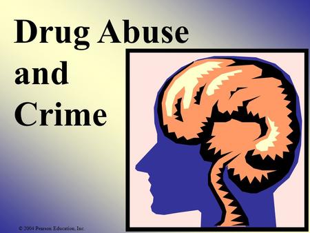 Drug Abuse and Crime © 2004 Pearson Education, Inc.