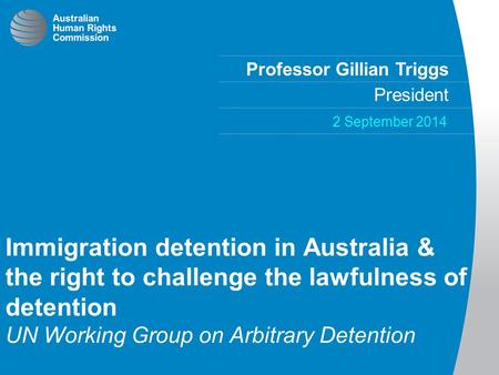 Professor Gillian Triggs President 2 September 2014 Immigration detention in Australia & the right to challenge the lawfulness of detention UN Working.