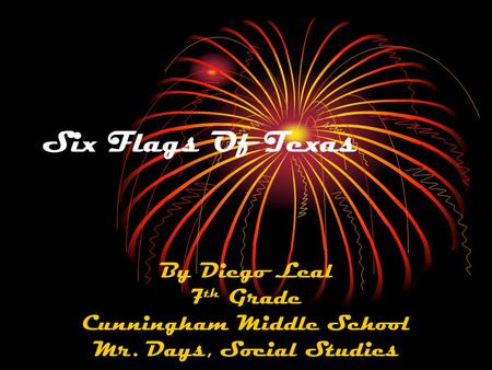 Six Flags Of Texas By Diego Leal 7 th Grade Cunningham Middle School Mr. Days, Social Studies.