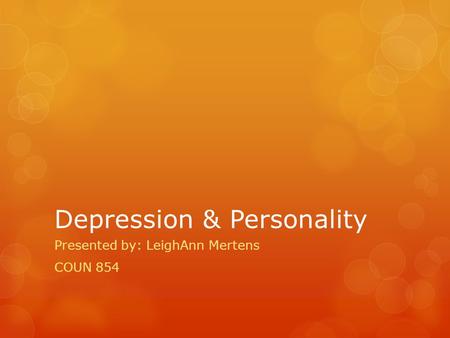Depression & Personality Presented by: LeighAnn Mertens COUN 854.