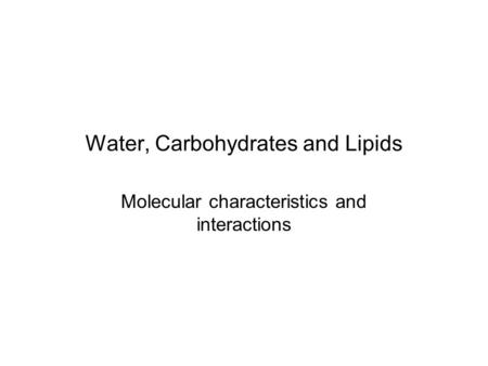 Water, Carbohydrates and Lipids Molecular characteristics and interactions.