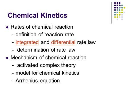 Chemical Kinetics Rates of chemical reaction － definition of reaction rate － integrated and differential rate law － determination of rate law Mechanism.