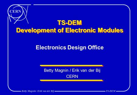 CERN Betty Magnin / Erik van der BijTS-DEM TS-DEM Development of Electronic Modules Betty Magnin / Erik van der Bij CERN Electronics Design Office.