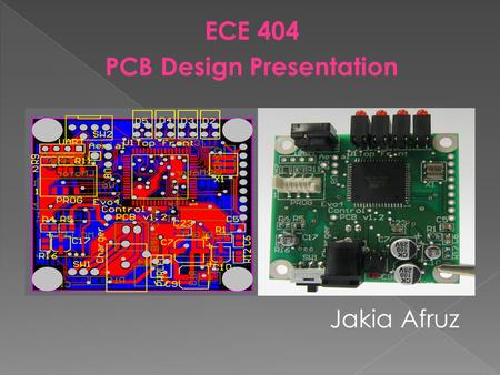ECE 404 PCB Design Presentation Jakia Afruz.  Printed Circuit Board  Electronic Board that connects circuit components  PCB populated with electronic.