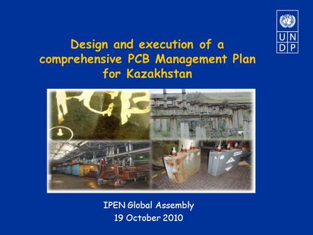 Design and execution of a comprehensive PCB Management Plan for Kazakhstan IPEN Global Assembly 19 October 2010.