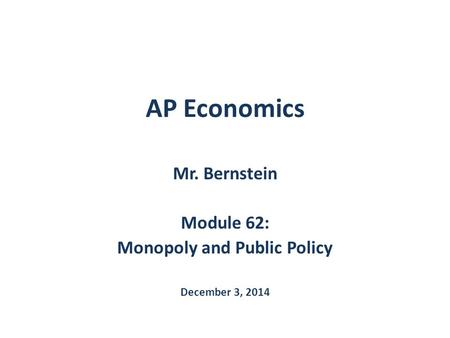 Mr. Bernstein Module 62: Monopoly and Public Policy December 3, 2014