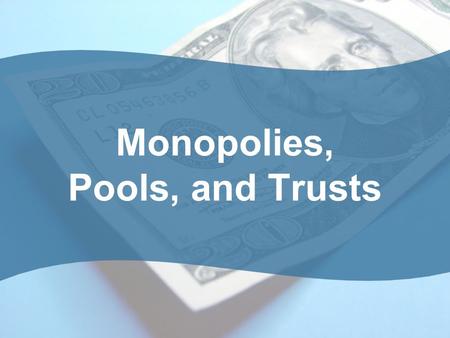 Monopolies, Pools, and Trusts A Monopoly: What Is It? A single seller of a product (good or service). –Monos: single, alone –Polo: to sell Lack of Competition.